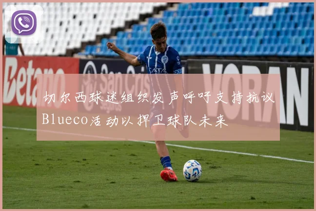 切尔西球迷组织发声呼吁支持抗议Blueco活动以捍卫球队未来