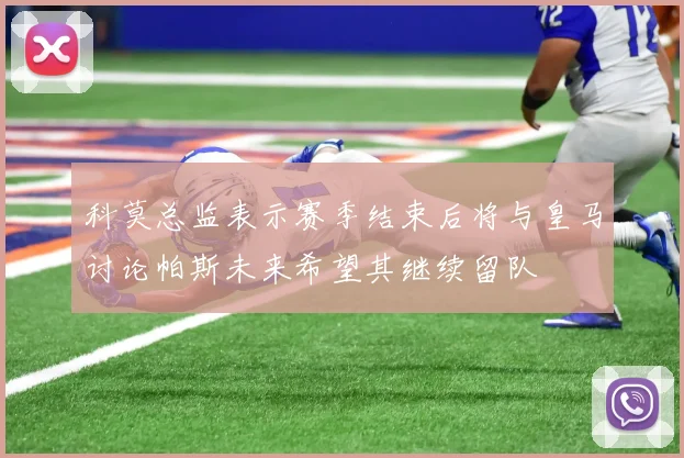 科莫总监表示赛季结束后将与皇马讨论帕斯未来希望其继续留队